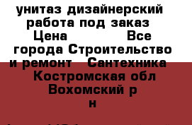 унитаз дизайнерский, работа под заказ › Цена ­ 10 000 - Все города Строительство и ремонт » Сантехника   . Костромская обл.,Вохомский р-н